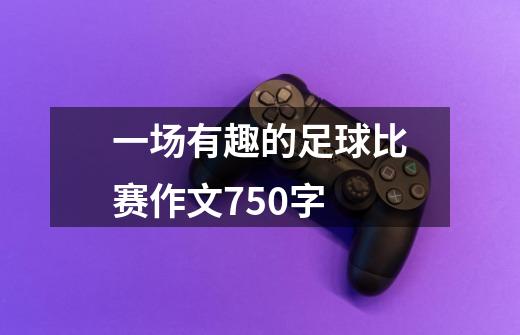 一场有趣的足球比赛作文750字-第1张-游戏信息-龙启网