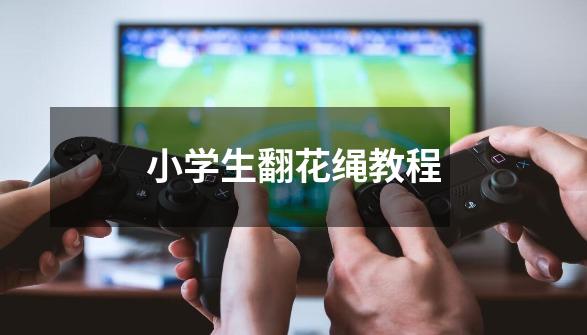 小学生翻花绳教程-第1张-游戏信息-龙启网