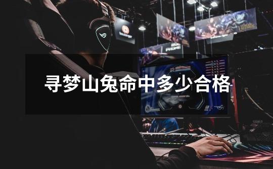寻梦山兔命中多少合格-第1张-游戏信息-龙启网
