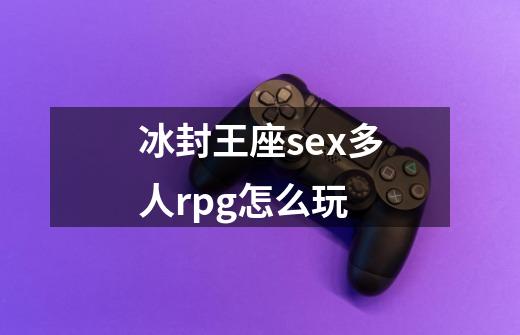 冰封王座sex多人rpg怎么玩-第1张-游戏信息-龙启网