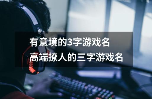 有意境的3字游戏名 高端撩人的三字游戏名-第1张-游戏信息-龙启网
