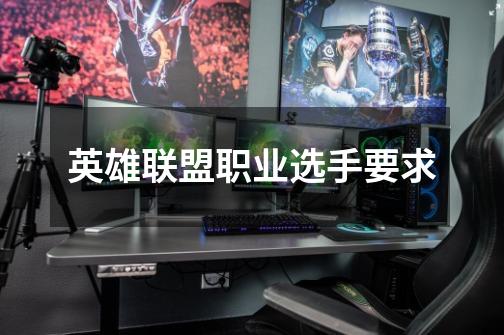 英雄联盟职业选手要求-第1张-游戏信息-龙启网