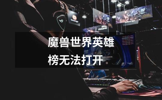 魔兽世界英雄榜无法打开-第1张-游戏信息-龙启网