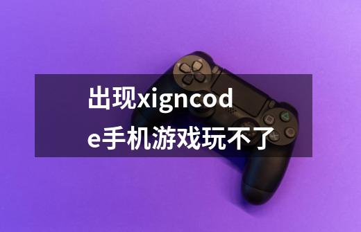 出现xigncode手机游戏玩不了-第1张-游戏信息-龙启网