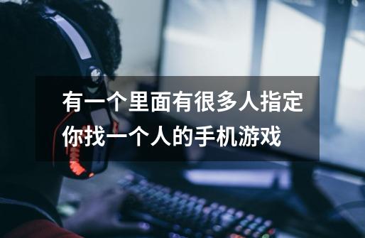 有一个里面有很多人指定你找一个人的手机游戏-第1张-游戏信息-龙启网