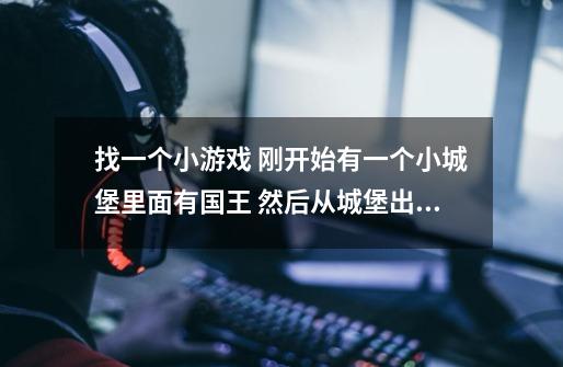 找一个小游戏 刚开始有一个小城堡里面有国王 然后从城堡出兵盖建筑 然后建筑还能出小兵-第1张-游戏信息-龙启网