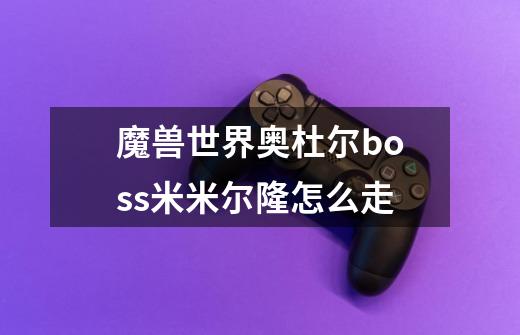 魔兽世界奥杜尔boss米米尔隆怎么走-第1张-游戏信息-龙启网