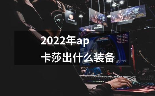 2022年ap卡莎出什么装备-第1张-游戏信息-龙启网