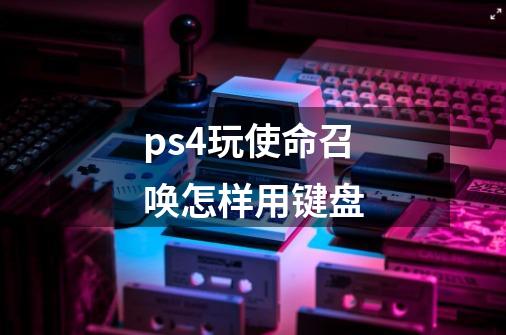 ps4玩使命召唤怎样用键盘-第1张-游戏信息-龙启网
