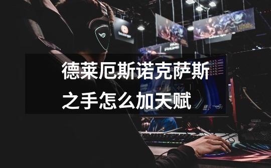 德莱厄斯诺克萨斯之手怎么加天赋-第1张-游戏信息-龙启网