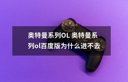 奥特曼系列OL 奥特曼系列ol百度版为什么进不去-第1张-游戏信息-龙启网