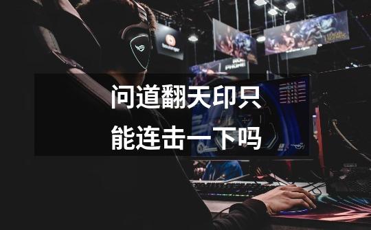问道翻天印只能连击一下吗-第1张-游戏信息-龙启网