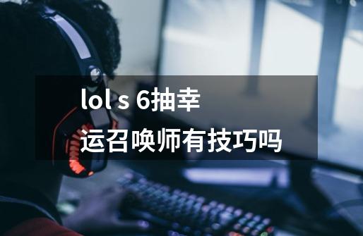 lol s 6抽幸运召唤师有技巧吗-第1张-游戏信息-龙启网