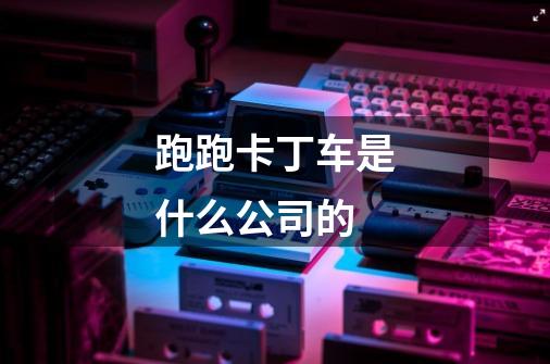 跑跑卡丁车是什么公司的-第1张-游戏信息-龙启网