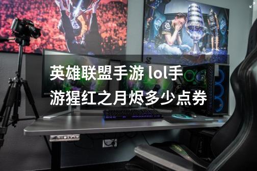 英雄联盟手游 lol手游猩红之月烬多少点券-第1张-游戏信息-龙启网