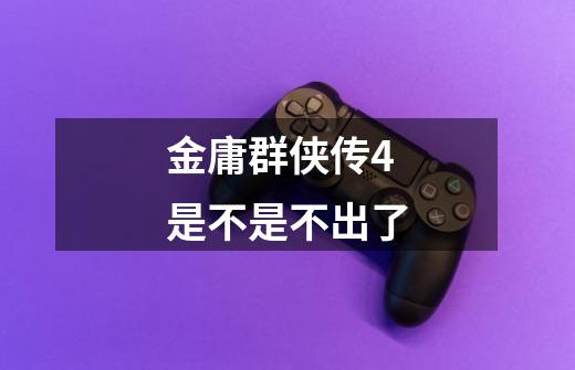 金庸群侠传4是不是不出了-第1张-游戏信息-龙启网