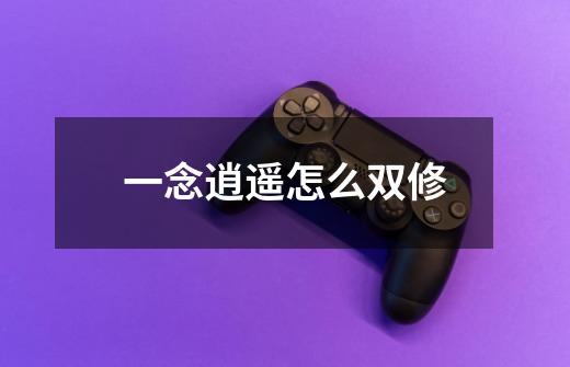 一念逍遥怎么双修-第1张-游戏信息-龙启网