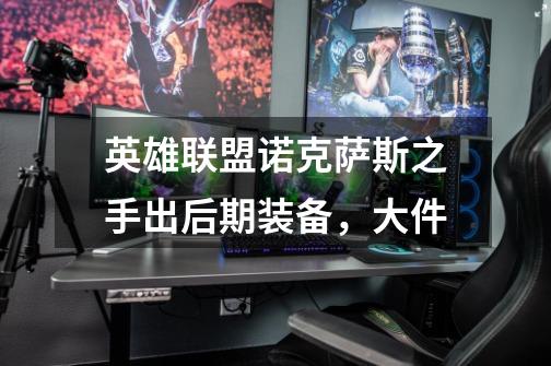 英雄联盟诺克萨斯之手出后期装备,大件-第1张-游戏信息-龙启网