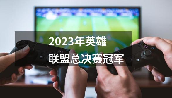 2023年英雄联盟总决赛冠军-第1张-游戏信息-龙启网