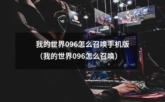 我的世界096怎么召唤手机版(我的世界096怎么召唤)-第1张-游戏信息-龙启网