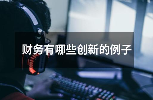 财务有哪些创新的例子-第1张-游戏信息-龙启网