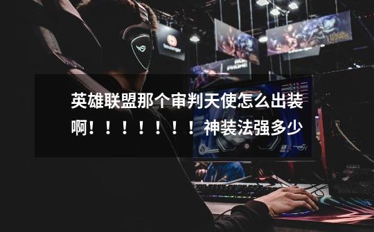 英雄联盟那个审判天使怎么出装啊！！！！！！！神装法强多少-第1张-游戏信息-龙启网