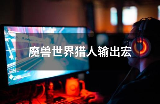 魔兽世界猎人输出宏-第1张-游戏信息-龙启网