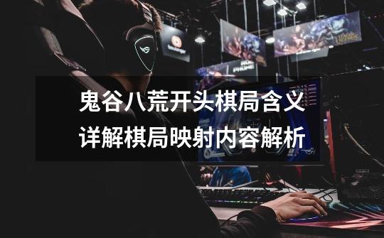 鬼谷八荒开头棋局含义详解棋局映射内容解析-第1张-游戏信息-龙启网