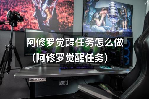 阿修罗觉醒任务怎么做(阿修罗觉醒任务)-第1张-游戏信息-龙启网