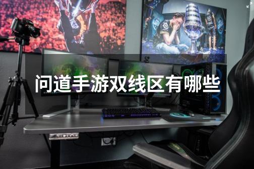 问道手游双线区有哪些-第1张-游戏信息-龙启网