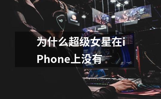 为什么超级女星在iPhone上没有-第1张-游戏信息-龙启网