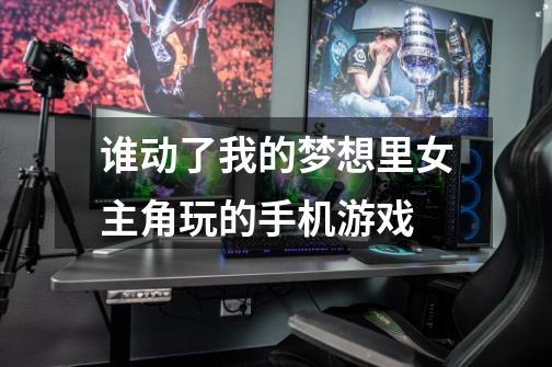 谁动了我的梦想里女主角玩的手机游戏-第1张-游戏信息-龙启网