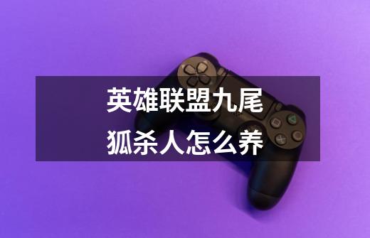 英雄联盟九尾狐杀人怎么养-第1张-游戏信息-龙启网