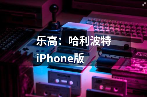 乐高:哈利波特iPhone版-第1张-游戏信息-龙启网