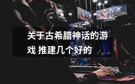 关于古希腊神话的游戏 推建几个好的-第1张-游戏信息-龙启网