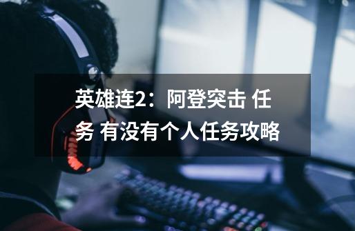 英雄连2:阿登突击 任务 有没有个人任务攻略-第1张-游戏信息-龙启网