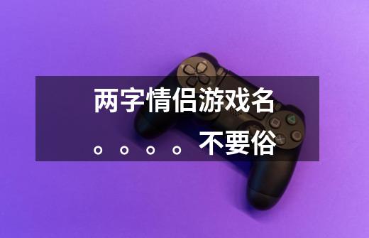 两字情侣游戏名。。。。不要俗-第1张-游戏信息-龙启网