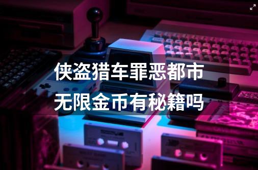 侠盗猎车罪恶都市无限金币有秘籍吗-第1张-游戏信息-龙启网