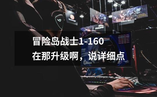 冒险岛战士1-160在那升级啊，说详细点-第1张-游戏信息-龙启网