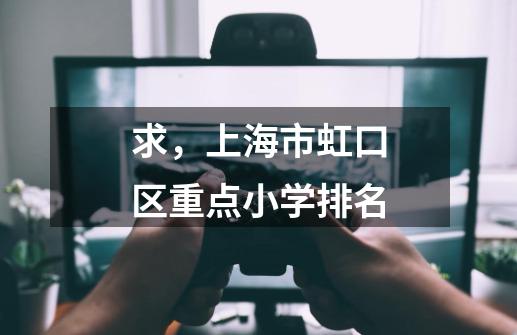 求,上海市虹口区重点小学排名-第1张-游戏信息-龙启网