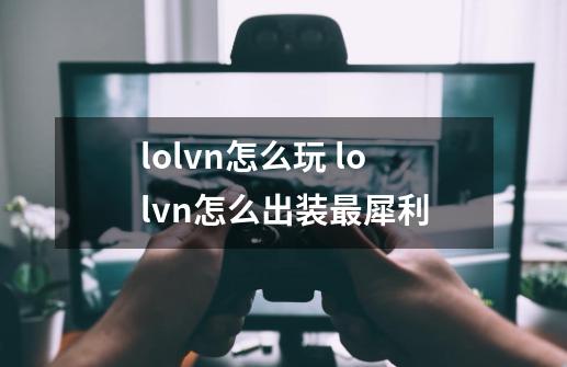 lolvn怎么玩 lolvn怎么出装最犀利-第1张-游戏信息-龙启网