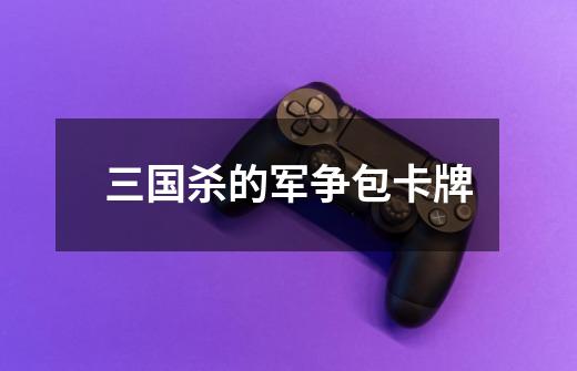 三国杀的军争包卡牌-第1张-游戏信息-龙启网