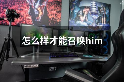 怎么样才能召唤him-第1张-游戏信息-龙启网