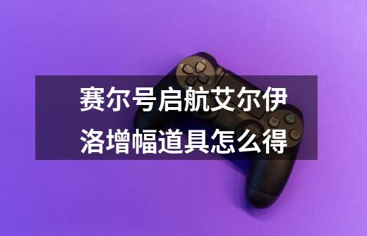 赛尔号启航艾尔伊洛增幅道具怎么得-第1张-游戏信息-龙启网