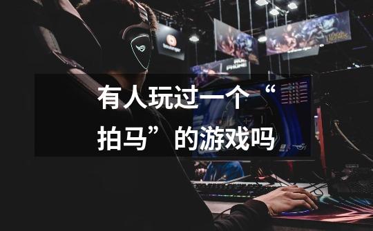有人玩过一个“拍马”的游戏吗-第1张-游戏信息-龙启网