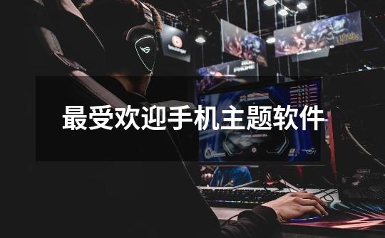 最受欢迎手机主题软件-第1张-游戏信息-龙启网
