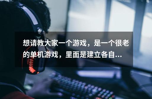 想请教大家一个游戏，是一个很老的单机游戏，里面是建立各自的种族，然后互相攻打。我记得有恐龙，人类-第1张-游戏信息-龙启网
