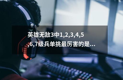 英雄无敌3中1,2,3,4,5,6,7级兵单挑最厉害的是谁-第1张-游戏信息-龙启网
