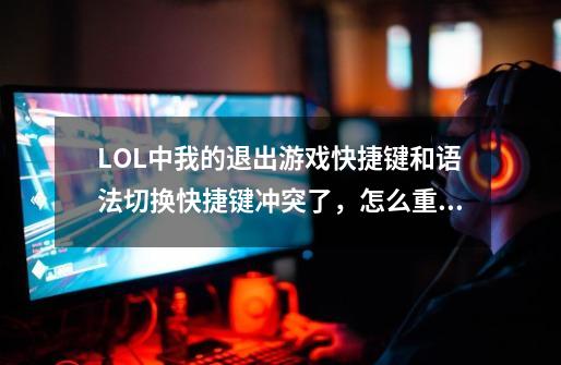 LOL中我的退出游戏快捷键和语法切换快捷键冲突了，怎么重新设置-第1张-游戏信息-龙启网