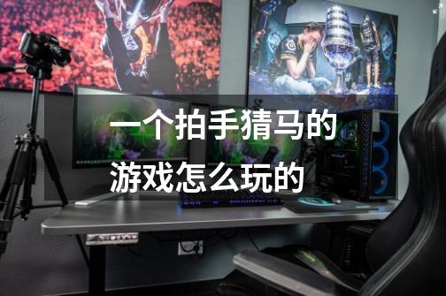 一个拍手猜马的游戏怎么玩的-第1张-游戏信息-龙启网